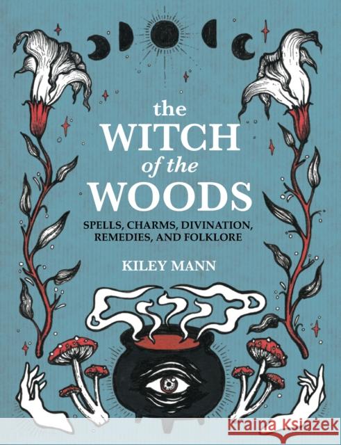 The Witch of The Woods: Spells, Charms, Divination, Remedies, and Folklore Kiley Mann 9781800651692 Ryland, Peters & Small Ltd - książka