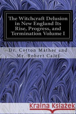 The Witchcraft Delusion in New England Its Rise, Progress, and Termination Volume I Dr Cotton Mather and MR Rober 9781535140256 Createspace Independent Publishing Platform - książka