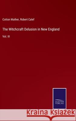 The Witchcraft Delusion in New England: Vol. III Cotton Mather Robert Calef 9783752557213 Salzwasser-Verlag - książka