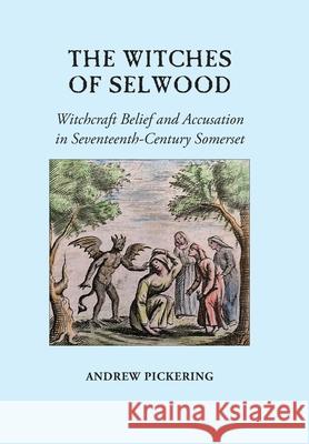 The Witches of Selwood: Witchcraft Belief and Accusation in Seventeenth-Century Somerset Andrew Pickering 9781914407055 Hobnob Press - książka
