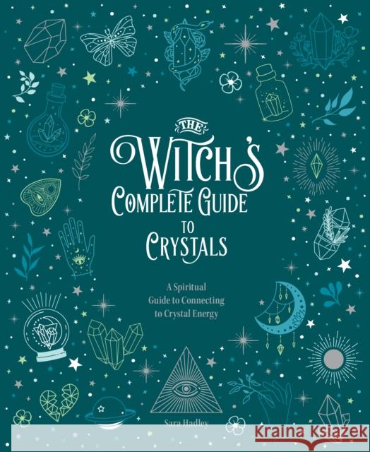 The Witch's Complete Guide to Crystals: A Spiritual Guide to Connecting to Crystal Energy Sara Hadley 9780785840855 Quarto Publishing Group USA Inc - książka