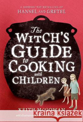 The Witch's Guide to Cooking with Children: A Modern-Day Retelling of Hansel and Gretel McGowan, Keith 9780312674861 Square Fish - książka