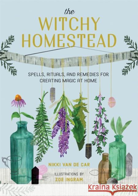 The Witchy Homestead: Spells, Rituals, and Remedies for Creating Magic at Home Nikki Va Zoe Ingram 9780762473762 Running Press Adult - książka