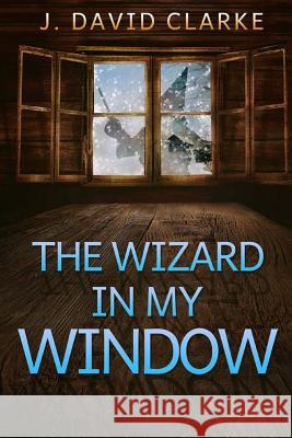 The Wizard in My Window J. David Clarke 9781493707591 Createspace - książka