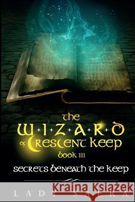 THE WIZARD OF CRESCENT KEEP - Volume 3 Secrets Beneath the Keep Saera, Lady 9781517743666 Createspace - książka