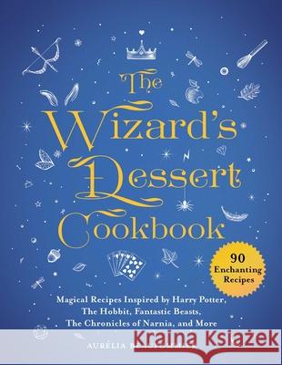 The Wizard's Dessert Cookbook: Magical Recipes Inspired by Harry Potter, the Hobbit, Fantastic Beasts, the Chronicles of Narnia, and More Beaupommier, Aurélia 9781510749474 Skyhorse Publishing - książka