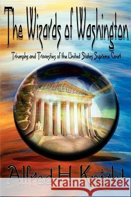 The Wizards of Washington: Triumphs and Travesties of the United States Supreme Court Knight, Alfred H. 9780595405862 iUniverse - książka