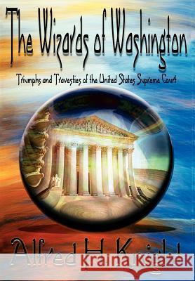 The Wizards of Washington: Triumphs and Travesties of the United States Supreme Court Knight, Alfred H. 9780595678167 iUniverse - książka