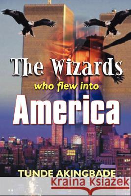 The Wizards Who Flew Into America Akingbade, Tunde 9781410796219 AUTHORHOUSE - książka