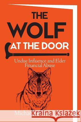 The Wolf at the Door: Undue Influence and Elder Financial Abuse Michael Hackard 9780999144602 Hackard Global Media, LLC - książka