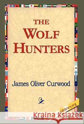 The Wolf Hunters, James Oliver Curwood 9781421820569 1st World Library - książka