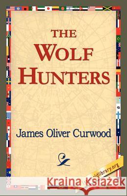 The Wolf Hunters, James Oliver Curwood 9781421821566 1st World Library - książka