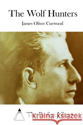 The Wolf Hunters James Oliver Curwood The Perfect Library 9781511709750 Createspace - książka