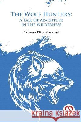 The Wolf Hunters: A Tale Of Adventure In The Wilderness James Oliver Curwood 9789357482561 Double 9 Booksllp - książka