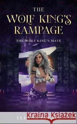 The Wolf King's Rampage: The Wolf King's Mate Series Eleana Jaynes   9798370374647 Independently Published - książka