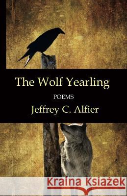 The Wolf Yearling: Poems Jeffrey C. Alfier 9780615806440 Silver Birch Press - książka