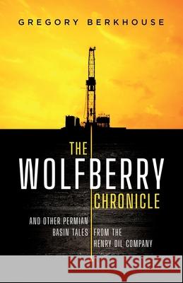 The Wolfberry Chronicle: And Other Permian Basin Tales From The Henry Oil Company Gregory Berkhouse 9781733186957 Nimbus Brands Publishing - książka