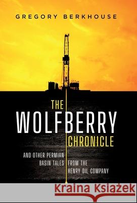 The Wolfberry Chronicle: And Other Permian Basin Tales From The Henry Oil Company Gregory Berkhouse 9781733186964 Nimbus Brands Publishing - książka