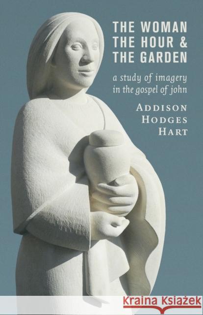The Woman, the Hour, and the Garden: A Study of Imagery in the Gospel of John Addison Hodges Hart 9780802873392 William B. Eerdmans Publishing Company - książka