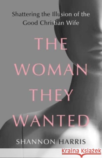 The Woman They Wanted: Shattering the Illusion of the Good Christian Wife Shannon Harris 9781506483160 1517 Media - książka