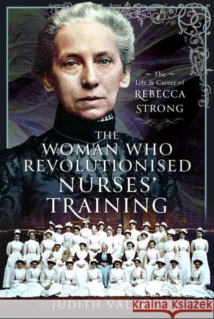 The Woman Who Revolutionised Nurses' Training: The Life and Career of Rebecca Strong Vallely, Judith 9781399061650 Pen & Sword Books Ltd - książka