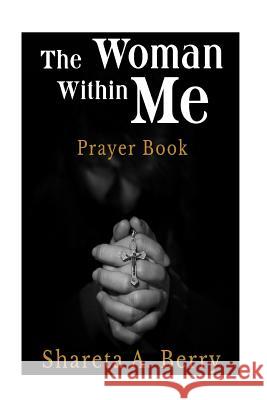 The Woman Within Me: Prayer Book Shareta a. Berry 9781986937504 Createspace Independent Publishing Platform - książka