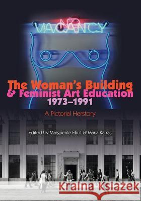 The Woman's Building and Feminist Art Education 1973-1991: A Pictorial Herstory Maria Karras Marguerite Elliot Otis College of Art and Design 9781466288287 Createspace - książka