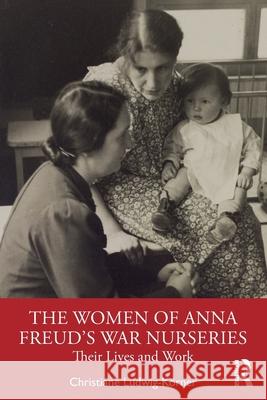 The Women of Anna Freud's War Nurseries Christiane Ludwig-Koerner 9781032517544 Taylor & Francis Ltd - książka