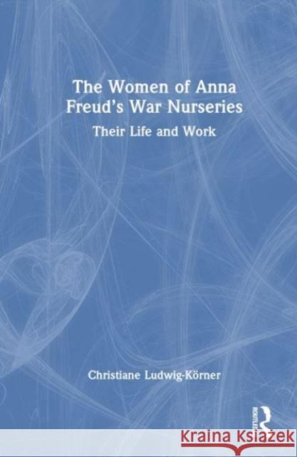 The Women of Anna Freud's War Nurseries Christiane Ludwig-Koerner 9781032517797 Taylor & Francis Ltd - książka