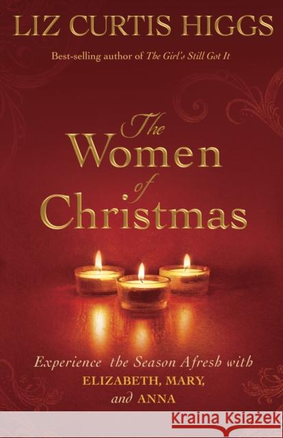 The Women of Christmas: Experience the Season Afresh with Elizabeth, Mary, and Anna Liz Curtis Higgs 9781601425416 Waterbrook Press - książka