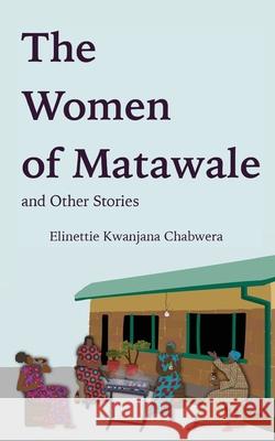 The Women of Matawale and Other Stories Elinettie Kwanjana Chabwera 9781736415405 Ekc Publications - książka