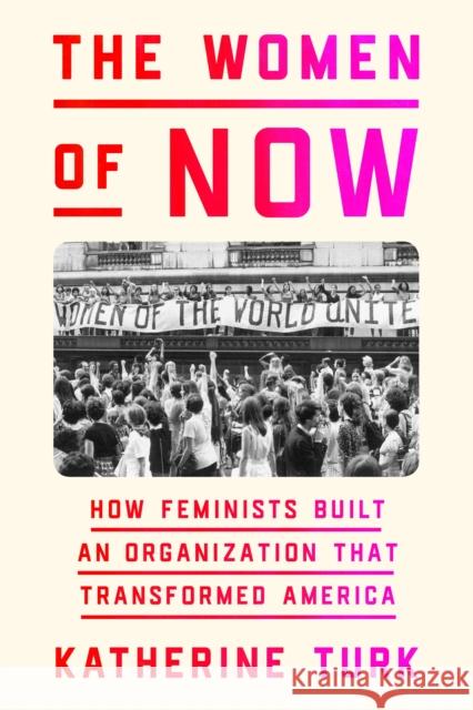 The Women of NOW: How Feminists Built an Organization That Transformed America Katherine Turk 9780374601539 Farrar, Straus & Giroux Inc - książka