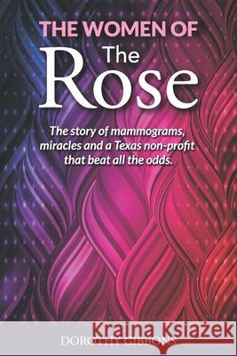 The Women of The Rose: The story of mammograms, miracles and a Texas non-profit that beat all the odds Gibbons, Dorothy 9781515350903 Createspace - książka