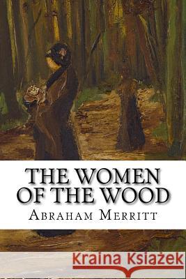 The Women of the Wood: Classic Literature Abraham Merritt 9781543220896 Createspace Independent Publishing Platform - książka