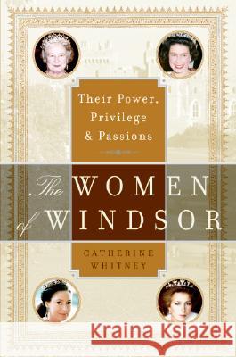 The Women of Windsor: Their Power, Privilege, and Passions Catherine Whitney 9780060765859 HarperCollins Publishers - książka