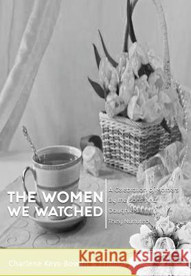 The Women We Watched: A Celebration of Mothers by the Sons and Daughters They Nurtured Charlene Keys-Bowen 9781732266414 Dreambee Foundation - książka