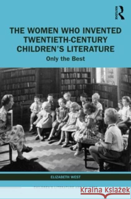 The Women Who Invented Twentieth-Century Children's Literature: Only the Best Elizabeth West 9781032308289 Routledge - książka