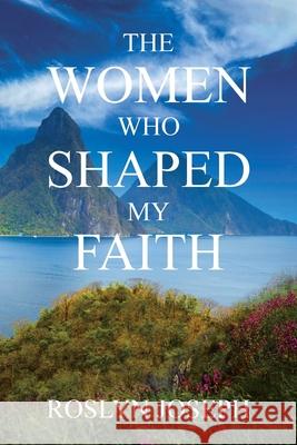 The Women Who Shaped My Faith Roslyn Joseph 9781639617005 Christian Faith Publishing, Inc - książka