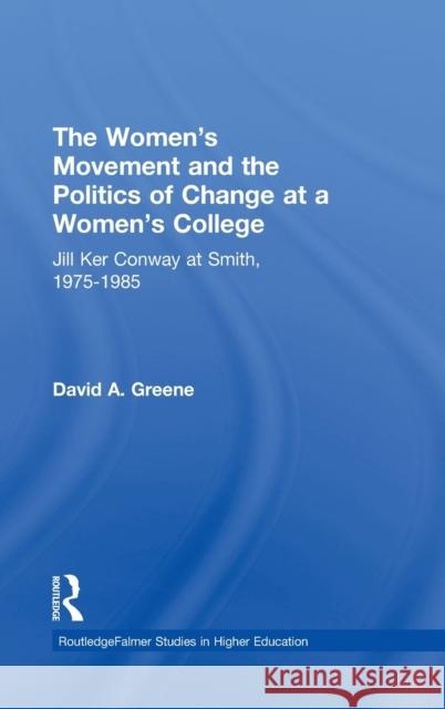 The Women's Movement and the Politics of Change at a Women's College: Jill Ker Conway at Smith, 1975-1985 Greene, David A. 9780415948326 Routledge - książka
