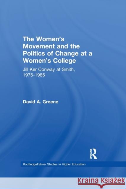 The Women's Movement and the Politics of Change at a Women's College: Jill Ker Conway at Smith, 1975-1985 David A. Greene   9781138987296 Taylor and Francis - książka