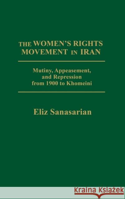 The Women's Rights Movement in Iran: Mutiny, Appeasement, and Repression from 1900 to Khomeini Eliz Sanasarian 9780275908942 Praeger Publishers - książka