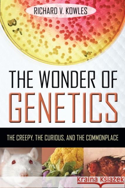 The Wonder of Genetics: The Creepy, the Curious, and the Commonplace Richard V. Kowles 9781633889460 Prometheus Books - książka