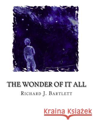 The Wonder of It All: Your Unique Place Amongst the Sun, Moon, Planets and Stars of the Universe Richard J. Bartlett 9781523663279 Createspace Independent Publishing Platform - książka