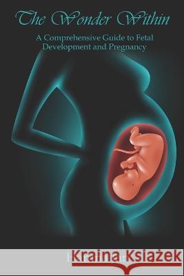 The Wonder Within: A Comprehensive Guide to Fetal Development and Pregnancy Hamna Jan   9798378991204 Independently Published - książka