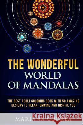 THE WONDERFUL WORLD of MANDALAS: THE BEST ADULT COLORING BOOK WITH 50 AMAZING DESIGNS TO RELAX, UNWIND and INSPIRE YOU Correa, Mariana 9781539905103 Createspace Independent Publishing Platform - książka
