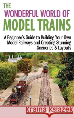 The Wonderful World of Model Trains: A Beginner's Guide to Building Your Own Model Railways and Creating Stunning Sceneries & Layouts David B. Brokaw 9781496158918 Createspace - książka