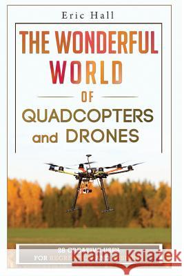 The Wonderful World of Quadcopters and Drones: 28 Creative Uses for Recreation and Business Eric Hall 9781511681148 Createspace - książka