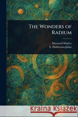 The Wonders of Radium Maynard Shipley E. (Emanuel) Haldeman-Julius 9781025237794 Anson Street Press - książka