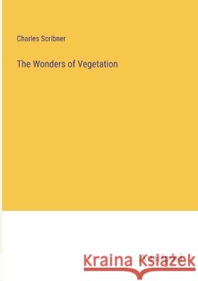 The Wonders of Vegetation Charles Scribner   9783382198800 Anatiposi Verlag - książka
