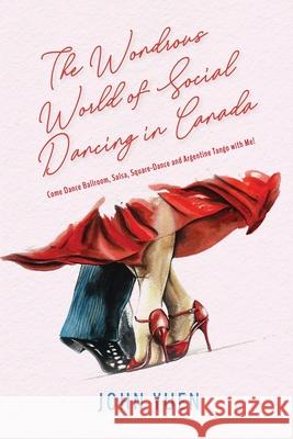 The Wondrous World of Social Dancing in Canada: Come Dance Ballroom, Salsa, Square-Dance and Argentine Tango with Me! Yuen 9781777714604 Library and Archives Canada - książka
